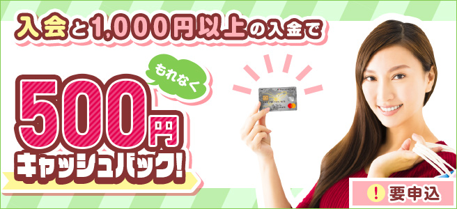 入会+1,000円以上の入金でもれなく500円キャッシュバック！キャンペーン実施のお知らせ