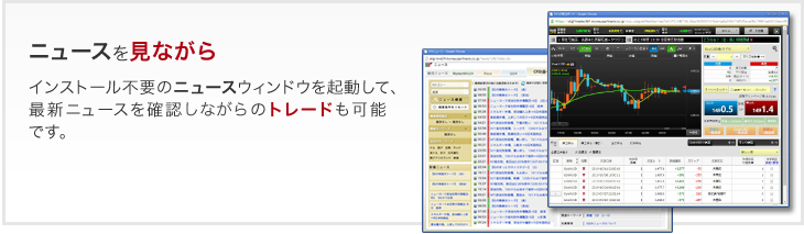 ニュースを見ながら - インストール不要のニュースウィンドウを起動して、最新ニュースを確認しながらのトレードも可能です。