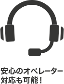 安心のオペレーター対応も可能